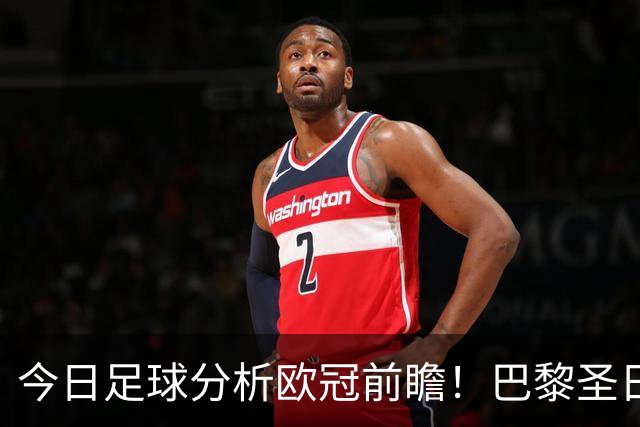 今日足球分析欧冠前瞻！巴黎圣日耳曼 vs 巴塞罗那基本面解读，卫冕冠军对上西甲劲旅
